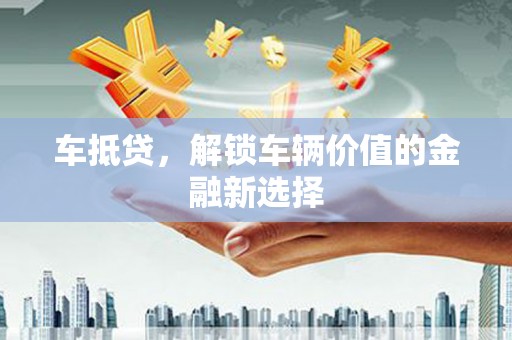 广汉车抵贷，解锁车辆价值的金融新选择