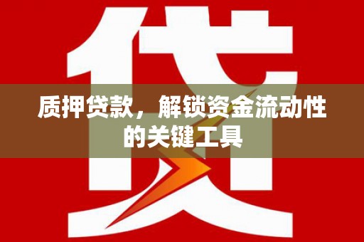 广汉质押贷款，解锁资金流动性的关键工具