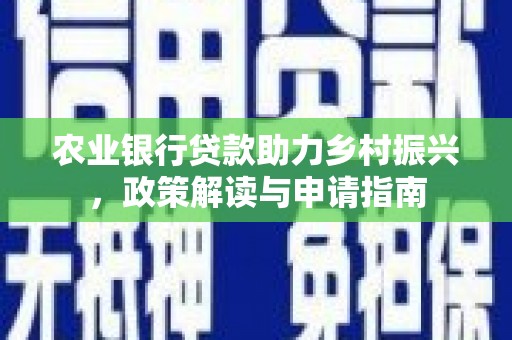 广汉农业银行贷款助力乡村振兴，政策解读与申请指南