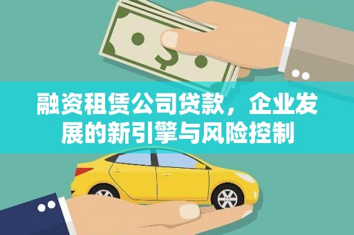 广汉融资租赁公司贷款，企业发展的新引擎与风险控制