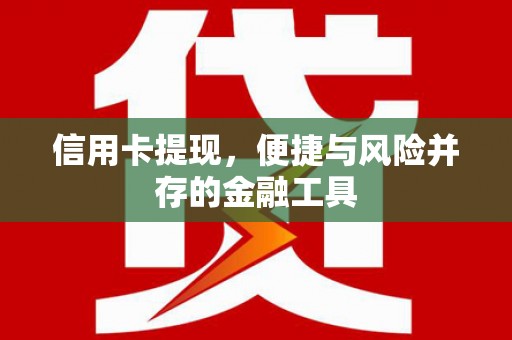 广汉信用卡提现，便捷与风险并存的金融工具