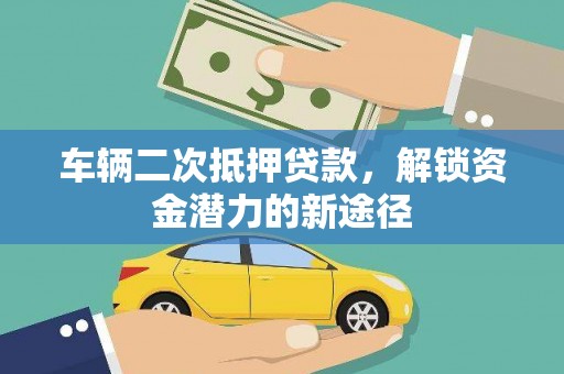 广汉车辆二次抵押贷款，解锁资金潜力的新途径