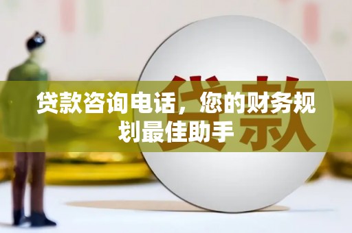 广汉贷款咨询电话，您的财务规划最佳助手