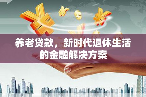 广汉养老贷款，新时代退休生活的金融解决方案