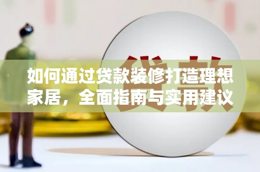 广汉如何通过贷款装修打造理想家居，全面指南与实用建议