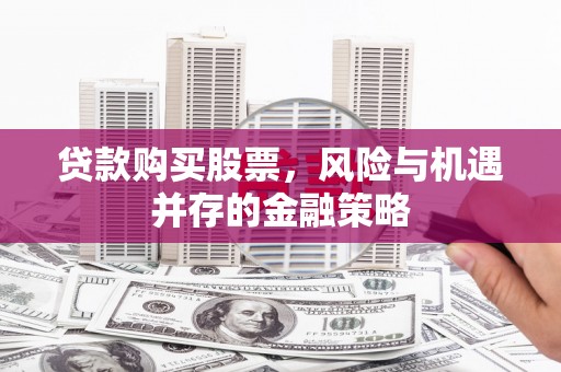 广汉贷款购买股票，风险与机遇并存的金融策略