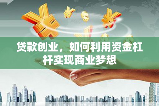 广汉贷款创业，如何利用资金杠杆实现商业梦想