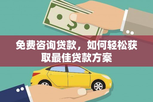 广汉免费咨询贷款，如何轻松获取最佳贷款方案