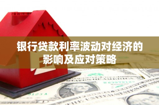 广汉银行贷款利率波动对经济的影响及应对策略