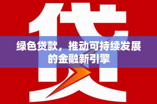 广汉绿色贷款，推动可持续发展的金融新引擎