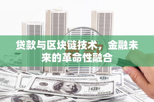 广汉贷款与区块链技术，金融未来的革命性融合