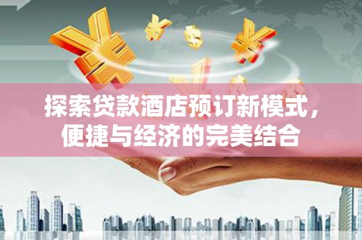 广汉探索贷款酒店预订新模式，便捷与经济的完美结合