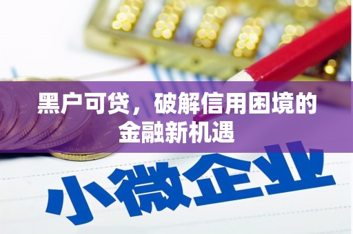 广汉黑户可贷，破解信用困境的金融新机遇