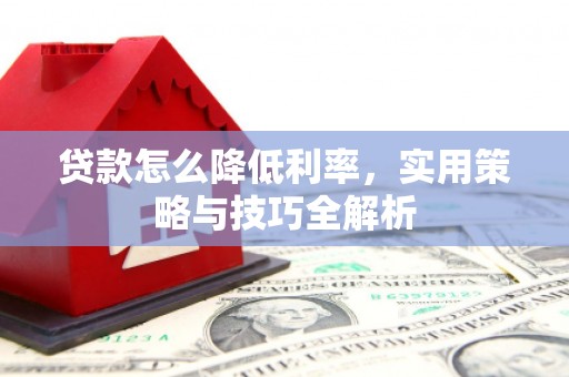 广汉贷款怎么降低利率，实用策略与技巧全解析