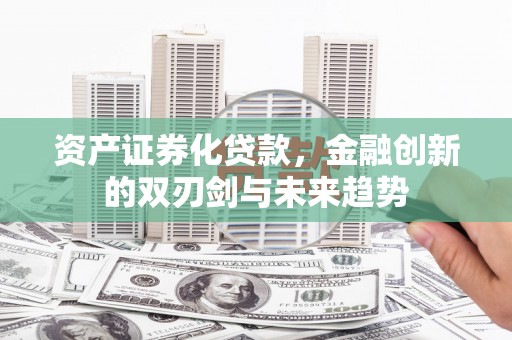 广汉资产证券化贷款，金融创新的双刃剑与未来趋势
