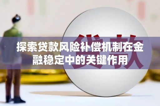 广汉探索贷款风险补偿机制在金融稳定中的关键作用