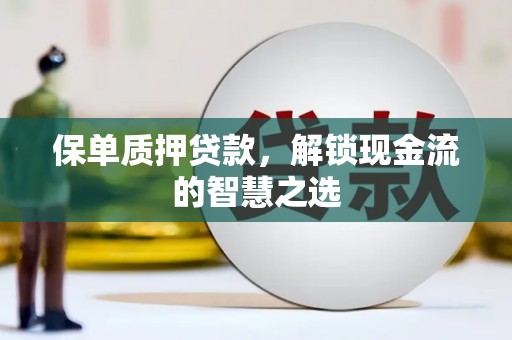 广汉保单质押贷款，解锁现金流的智慧之选