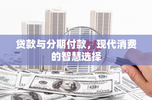 广汉贷款与分期付款，现代消费的智慧选择