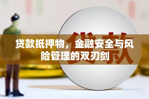 广汉贷款抵押物，金融安全与风险管理的双刃剑