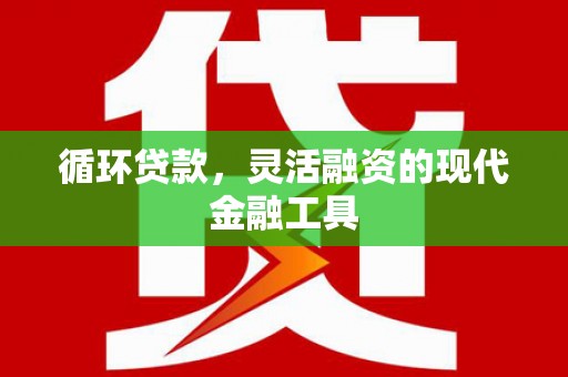 广汉循环贷款，灵活融资的现代金融工具