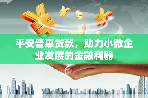 广汉平安普惠贷款，助力小微企业发展的金融利器