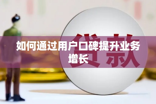 广汉如何通过用户口碑提升业务增长