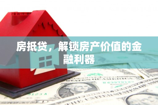 广汉房抵贷，解锁房产价值的金融利器