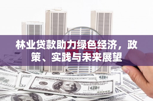 广汉林业贷款助力绿色经济，政策、实践与未来展望