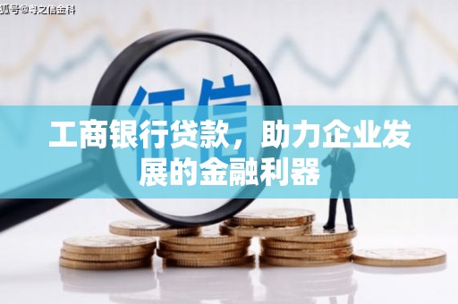 广汉工商银行贷款，助力企业发展的金融利器