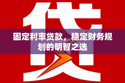 广汉固定利率贷款，稳定财务规划的明智之选