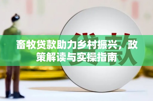 广汉畜牧贷款助力乡村振兴，政策解读与实操指南