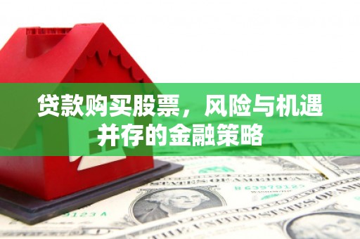 广汉贷款购买股票，风险与机遇并存的金融策略