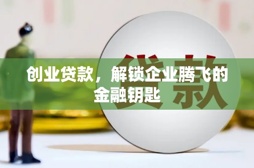 广汉创业贷款，解锁企业腾飞的金融钥匙