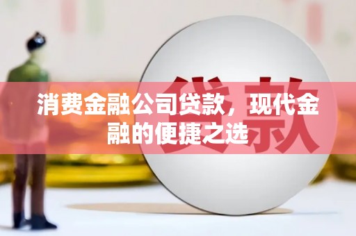 广汉消费金融公司贷款，现代金融的便捷之选