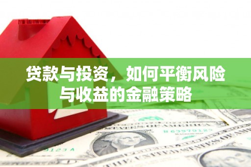 广汉贷款与投资，如何平衡风险与收益的金融策略