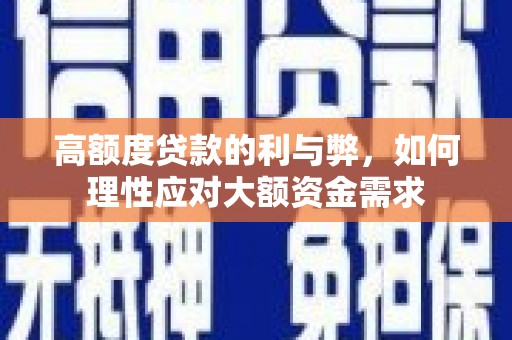 广汉高额度贷款的利与弊，如何理性应对大额资金需求