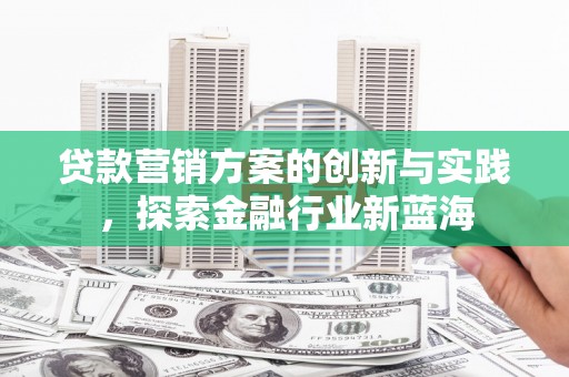广汉贷款营销方案的创新与实践，探索金融行业新蓝海