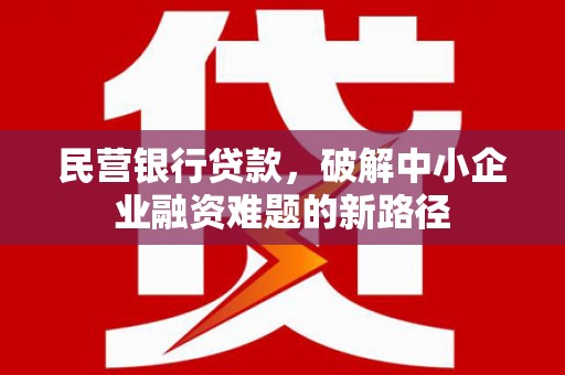 广汉民营银行贷款，破解中小企业融资难题的新路径