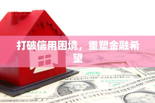 广汉打破信用困境，重塑金融希望