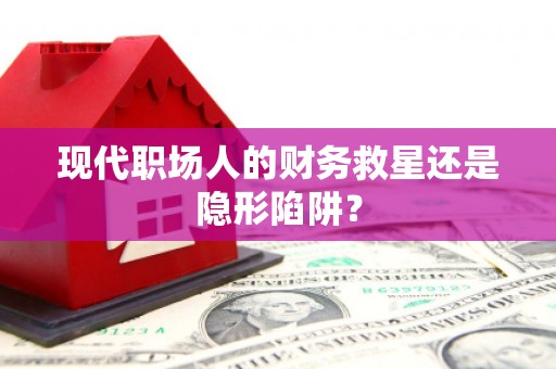 广汉现代职场人的财务救星还是隐形陷阱？