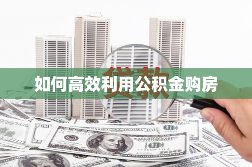 广汉如何高效利用公积金购房