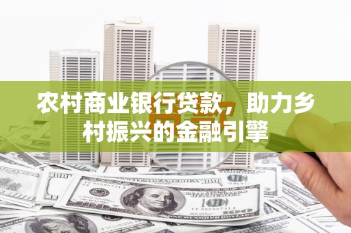广汉农村商业银行贷款，助力乡村振兴的金融引擎