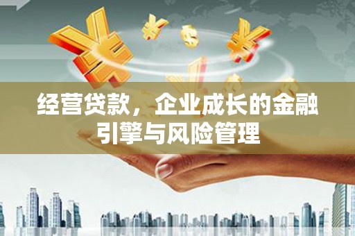 广汉经营贷款，企业成长的金融引擎与风险管理