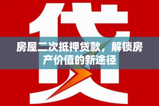 广汉房屋二次抵押贷款，解锁房产价值的新途径